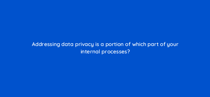 Addressing Data Privacy Is A Portion Of Which Part